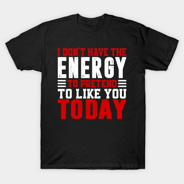 I Dont Have The Energy To Pretend I Like You Sarcasm Lover T-Shirt by Visual Vibes